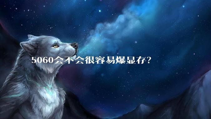 5060会不会很容易爆显存？