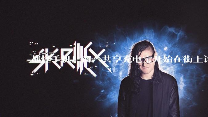 都怪手机厂商，共享充电宝开始在街上讨生活_代理商_流动_用户
