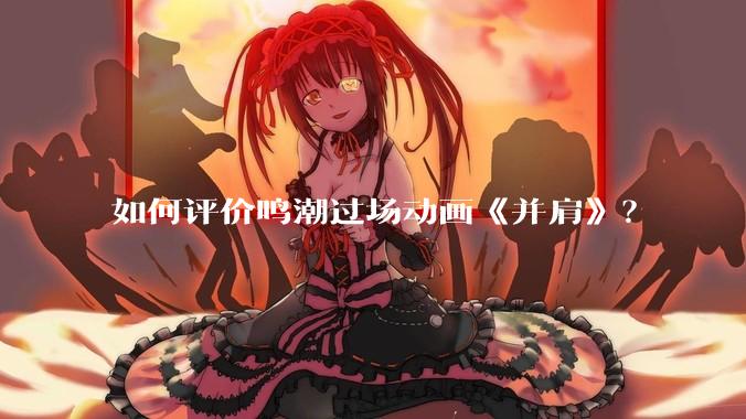 如何评价鸣潮过场动画《并肩》？