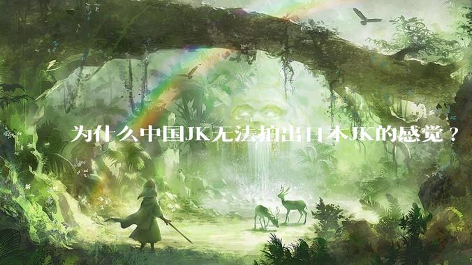 为什么中国JK无法拍出日本JK的感觉?