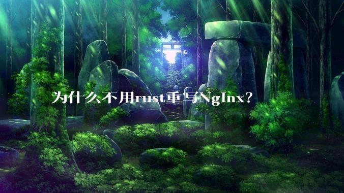 为什么不用rust重写Nginx？